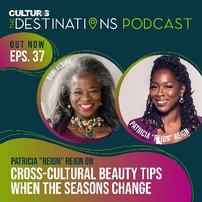 The Destinations Podcast with Doni Aldine: Patricia 'REIGN' Reign On Cross-Cultural Beauty Tips When the Seasons Change