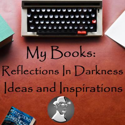 My Books: Reflections In Darkness - Ideas and Inspirations
