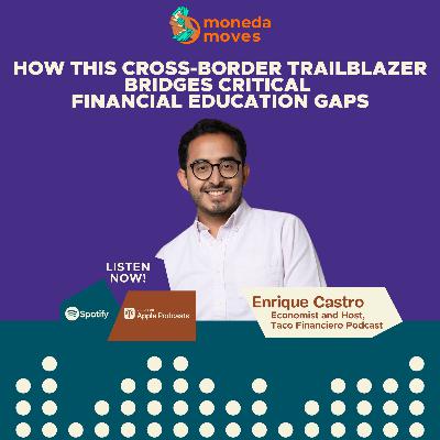 How This Cross-Border Trailblazer Bridges Critical Financial Education Gaps | Economist and Host of the Taco Financiero Podcast Enrique Castro