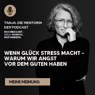 Wenn Glück Stress macht - Warum wir Angst vor dem Guten haben | Tanja. Die Mentorin. Der Podcast