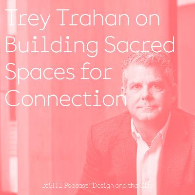 Trey Trahan on Building Sacred Spaces for Connection Trey Trahan on Building Sacred Spaces for Connection