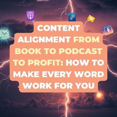 Content Alignment from Book to Podcast to Profit: How to Make Every Word Work for You