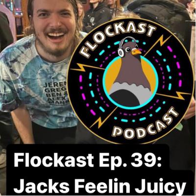 Flockast Ep. 39: Jack’s feelin Juicy