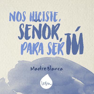 Nos hiciste, Señor, para ser Tú · Madre Blanca Nos hiciste, Señor, para ser Tú · Madre Blanca
