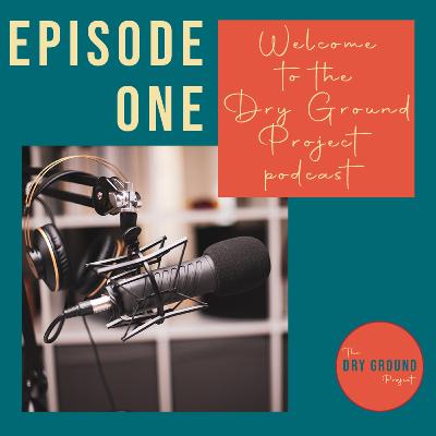 Welcome to the Dry Ground Project Podcast Welcome to the Dry Ground Project Podcast