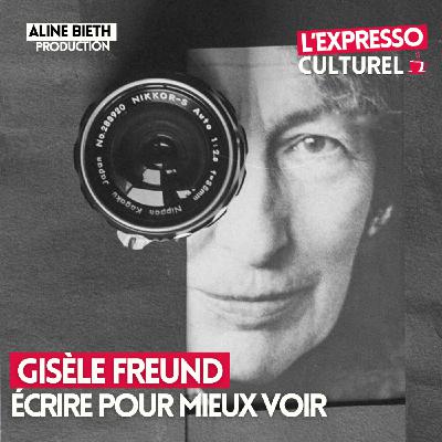 Gisèle Freund, écrire pour mieux voir