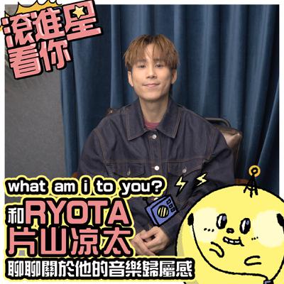 【滾進星看你 Podcast】EP13 what am i to you? 和 RYOTA片山凉太 聊聊關於他的音樂歸屬感 feat. RYOTA片山凉太
