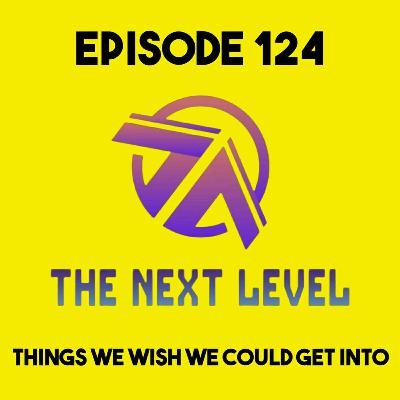 The Next Level Episode 124: Things We Wish We Could Get Into The Next Level Episode 124: Things We Wish We Could Get Into