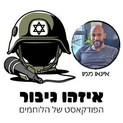 איזהו גיבור 32 - איינאו ממו - לוחם חי"ר שנפצע בעזה ואחרי חצי שנה שוב בלבנון
