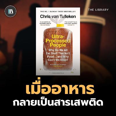 คนอาจตายไวขึ้น หากไม่รู้เท่าทัน "อาหารสั่งตาย" (Ultra processed people) | THE LIBRARY #podcast