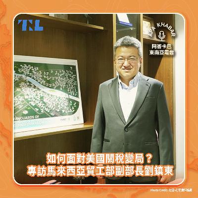 如何面對美國關稅變局？專訪馬來西亞貿工部副部長劉鎮東