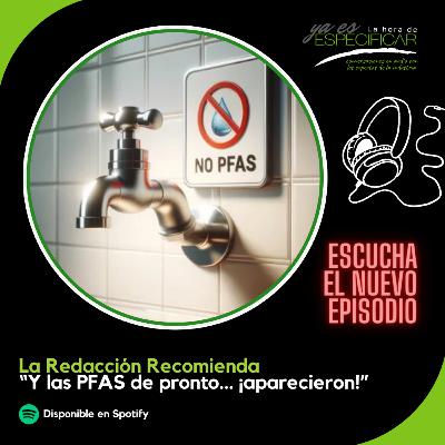 Y las PFAS de pronto... ¡aparecieron!