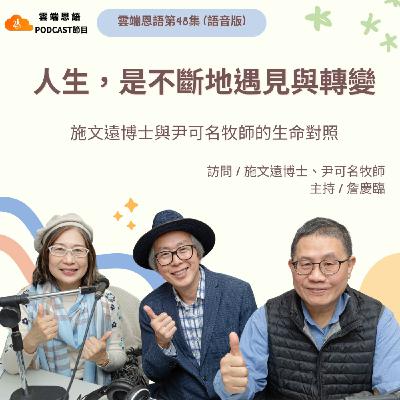 【雲端恩語第48集】人生,是不斷地遇見與轉變---施文遠博士與尹可名牧師的生命對照 【雲端恩語第48集】人生,是不斷地遇見與轉變---施文遠博士與尹可名牧師的生命對照