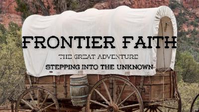 Frontier Faith – Week 1 – Stepping Into The Unknown Frontier Faith – Week 1 – Stepping Into The Unknown