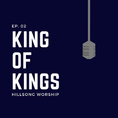 Ep. 02: King of Kings - Hillsong Worship Ep. 02: King of Kings - Hillsong Worship