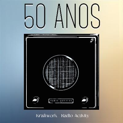 Episódio 284, Radio-Activity, do Kraftwerk, 50 anos
