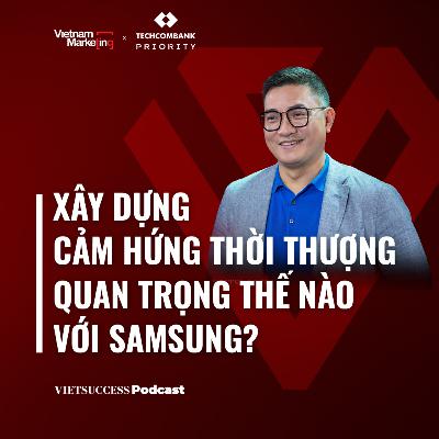 VN Marketing EP04: Xây dựng Cảm hứng thời thượng quan trọng ra sao với Samsung?T rường Lê,MX Marcom Head