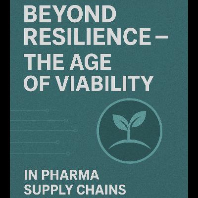 Beyond Resilience — The Age of Viability in Pharma Supply Chains Beyond Resilience — The Age of Viability in Pharma Supply Chains
