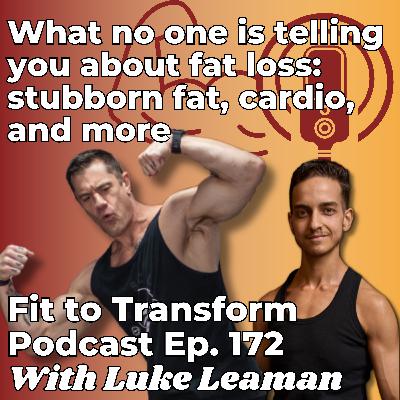 What no one is telling you about fat loss: stubborn fat, cardio, and more - With Luke Leaman - Ep. 172