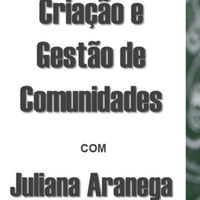 Tudo sobre criação e gestão de comunidades, com a expert Juliana Aranega.