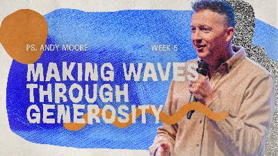 Making Waves Through Generosity | Making Waves | Ps Andy Moore