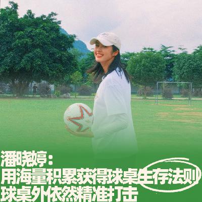 43.潘晓婷：用海量积累获得球桌生存法则，球桌外依然精准打击