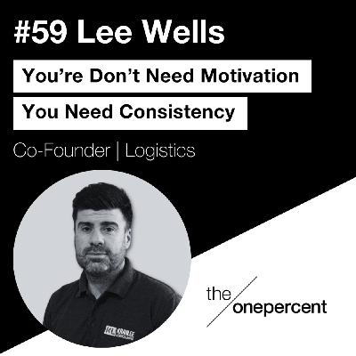 #59 - Lee Wells - You Don’t Need Motivation, You Need Consistency #59 - Lee Wells - You Don’t Need Motivation, You Need Consistency