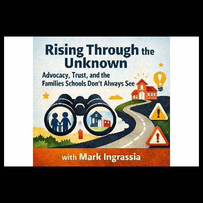 Rising Through the Unknown: Advocacy, Trust, and the Families Schools Don’t Always See--with Mark Ingrassia