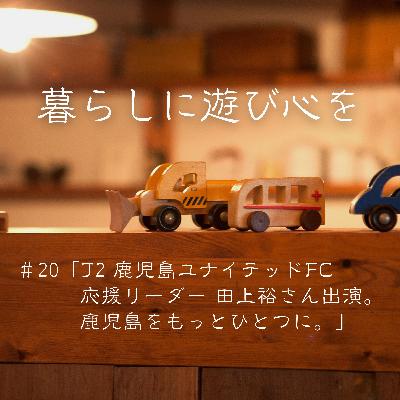 #20「J2 鹿児島ユナイテッドFC 応援リーダー 田上裕さん出演。鹿児島をもっとひとつに。」 #20「J2 鹿児島ユナイテッドFC 応援リーダー 田上裕さん出演。鹿児島をもっとひとつに。」