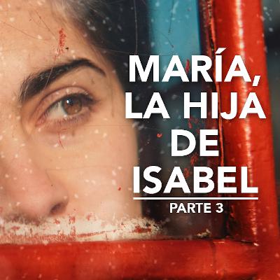 María, la hija que Isabel perdonó (parte 3)