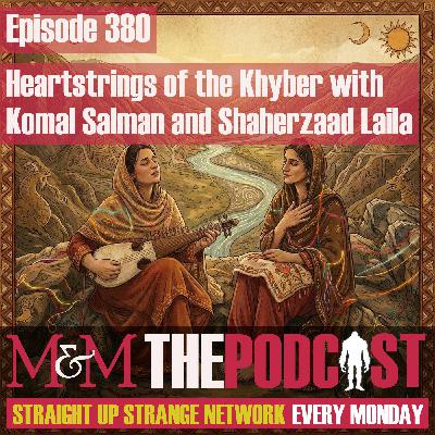 Mysteries and Monsters: Episode 380 Heartstrings of the Khyber with Komal Salman & Shaherzaad Laila