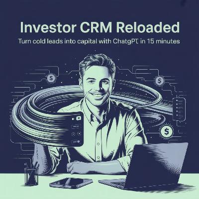 Investor CRM Reloaded: How to Turn Cold Leads Into Capital with ChatGPT in 15 Minutes