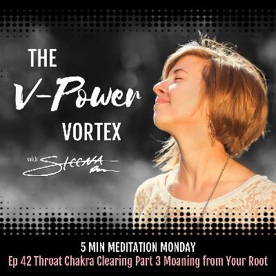 Ep 42 Throat Chakra Clearing Part 3 Moaning from Your Root - 5 Min Meditation Monday