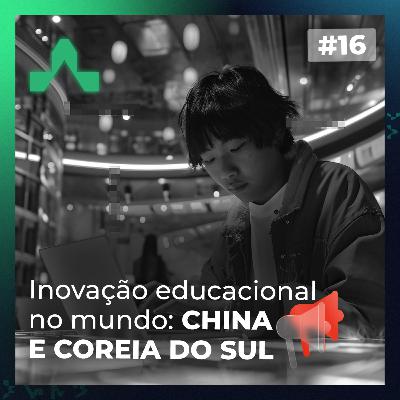 #16 - Inovação Educacional no Mundo: China e Coreia do Sul #16 - Inovação Educacional no Mundo: China e Coreia do Sul