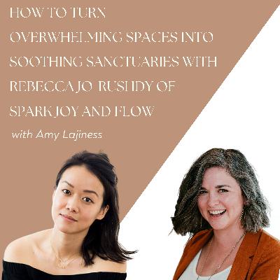 How to Turn Overwhelming Spaces into Soothing Sanctuaries with Rebecca Jo-Rushdy of Spark Joy and Flow How to Turn Overwhelming Spaces into Soothing Sanctuaries with Rebecca Jo-Rushdy of Spark Joy and Flow