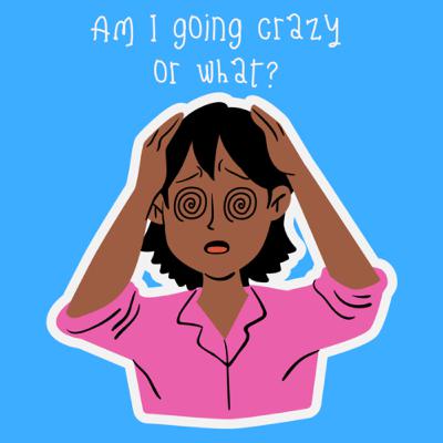 am I going crazy or what? (mental health) am I going crazy or what? (mental health)
