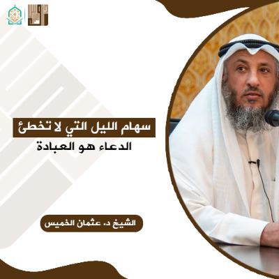 سهام الليل التي لا تخطئ الدعاء هو العبادة - الشيخ د. عثمان الخميس