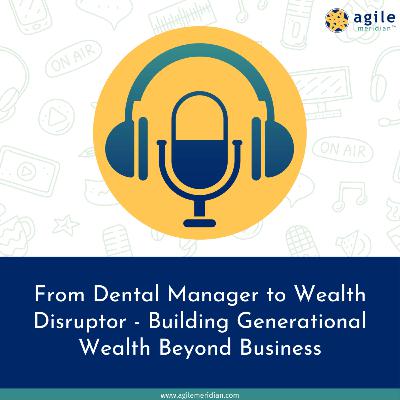 From Dental Manager to Wealth Disruptor - Building Generational Wealth Beyond Business
