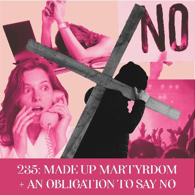 Made up Martyrdom + An Obligation to Say No | Ep 235 Made up Martyrdom + An Obligation to Say No | Ep 235