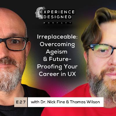 Ep27. Irreplaceable: Overcoming Ageism and Future-Proofing Your Career in UX with Dr. Nick Fine and Thomas Wilson