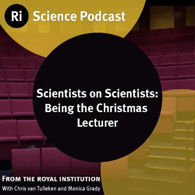 Scientists on Scientists: Being the Christmas Lecturer - with Chris van Tulleken and Monica Grady