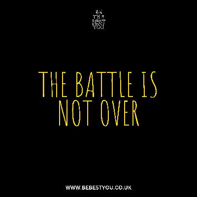 THE BATTLE IS NOT OVER