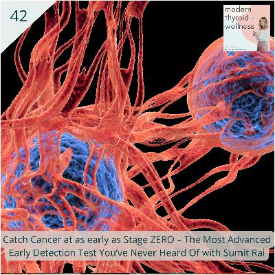 42: Catch Cancer as Early As Stage ZERO – The Most Advanced Early Detection Test You’ve Never Heard Of with Sumit Rai