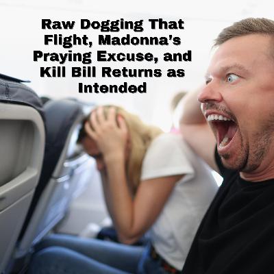 Raw Dogging That Flight, Madonna's Praying Excuse, and Kill Bill Returns as Intended