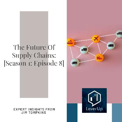 The Future Of Supply Chains: Expert Insights From Jim Tompkins | LeverUp® Podcast [Season 1: Episode 8]