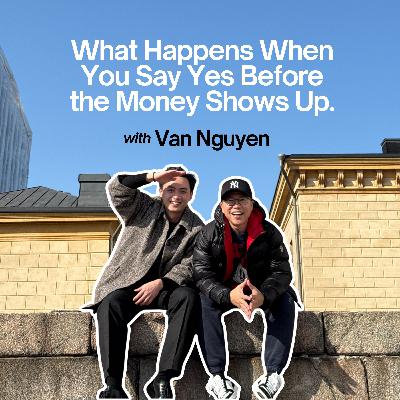 Ep #119 - What Happens When You Say Yes Before the Money Shows Up with Van Nguyen