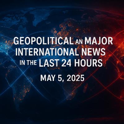May 5, 2025 - Global Briefing - Geopolitical News - Episode 39
