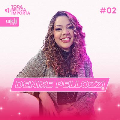 WidiCast: Toda Beleza Importa | #02: Denise Pellozzi | PodCast Widi Care