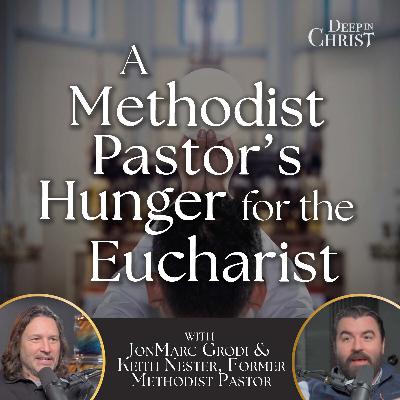 A Methodist Pastor's Hunger for the Eucharist – Deep in Christ, Episode 91