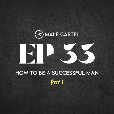 Episode 33 | How to Be a Successful Man Part 1